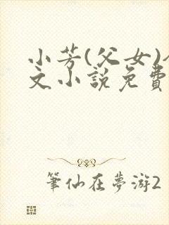 小芳(父女)全文小说免费阅读