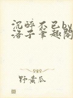 沉醉不已by蔚洛子笔趣阁