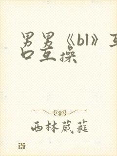 男男《bl》互口互操