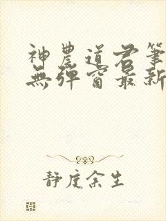 神农道君笔趣阁无弹窗最新章节