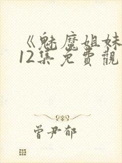 《魅魔姐妹》第12集免费观看全集