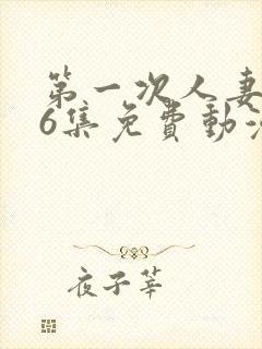 第一次人妻1～6集免费动漫