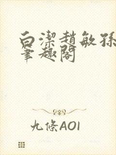 白洁赵敏孙倩义笔趣阁