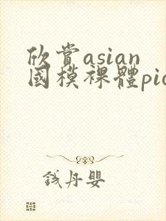欣赏asian国模裸体pics