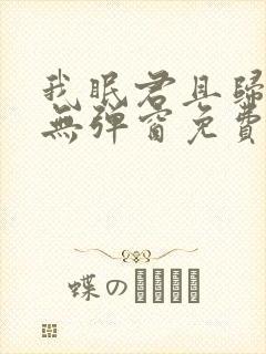 我眠君且归全文无弹窗免费阅读