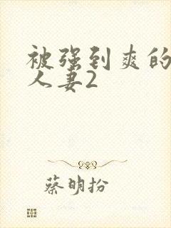 被强到爽的邻居人妻2