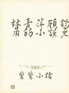 林青萍顾钧成主角的小说免费阅读无弹窗