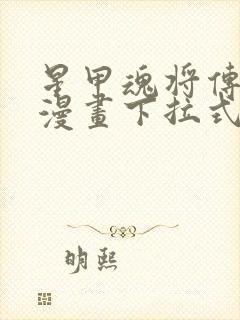 星甲魂将传免费漫画下拉式