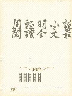 周轻羽小说免费阅读全文最新章节无弹窗