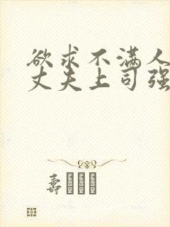 欲求不满人妻被丈夫上司强行中出