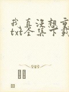 我真没想重生啊txt全集下载