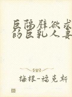 巨隔壁欲求不满的巨乳人妻