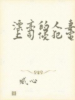 漂亮的人妻被夫上司侵犯电影