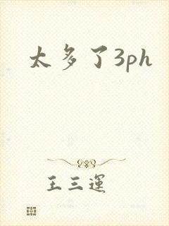 太多了3ph