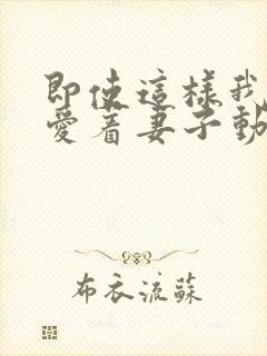 即使这样我依然爱着妻子动漫免费观看第二季