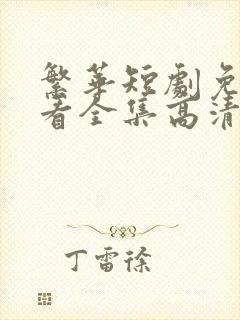 繁华短剧免费观看全集高清