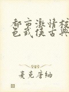 都市激情校园春色武侠古典