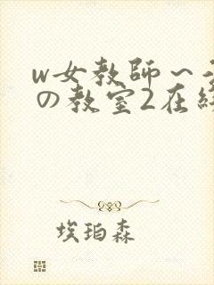 w女教师～淫辱の教室2在线观看