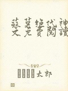 苏莫绝代神主全文免费阅读最新