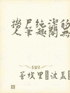 捞尸纯洁的小龙人笔趣阁无弹窗无错封面