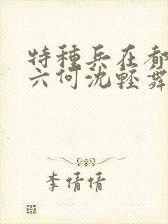 特种兵在都市陈六何沈轻舞最新章节