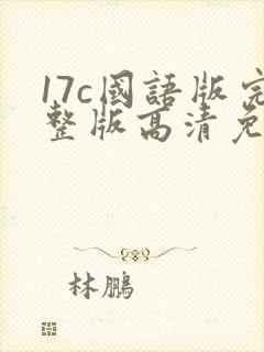 17c国语版完整版高清免费观看