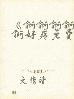 《锕锕锕锕锕锕锕好疼免费视频》