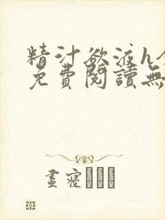 精汁欲液h全文免费阅读无弹窗笔趣阁