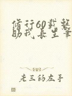 修行60载系统助我长生笔趣阁最新章节