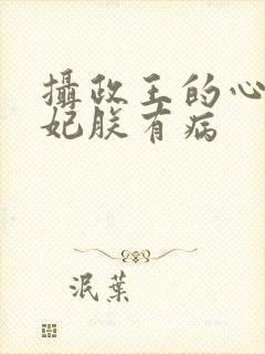 摄政王的心尖宠妃朕有病