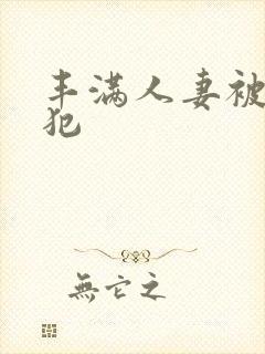 丰满人妻被公侵犯