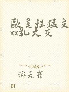 欧美性猛交ⅹxxx乱大交