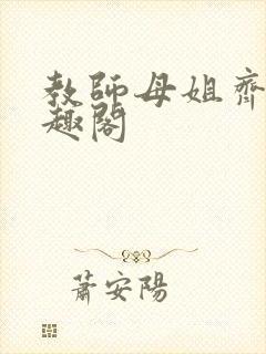 教师母姐齐飞笔趣阁