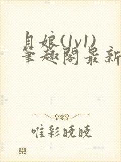 月娘(1v1)笔趣阁最新章节内容