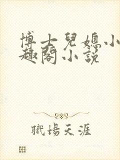 博士儿媳小莹笔趣阁小说
