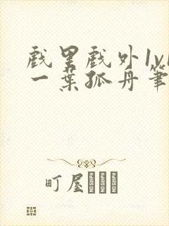 戏里戏外1v1一叶孤舟笔趣阁