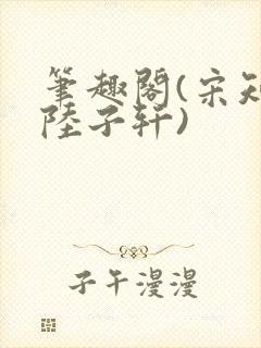 笔趣阁(宋知禾陆子轩)