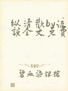 纵清欢by流小说全文免费阅读笔趣阁