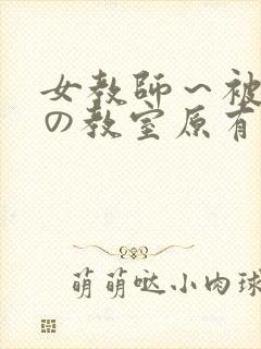 女教师～被淫辱の教室原有纪