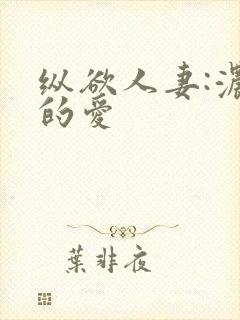 纵欲人妻:浓厚的爱