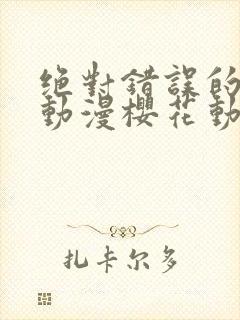 绝对错误的爱恋动漫樱花动漫