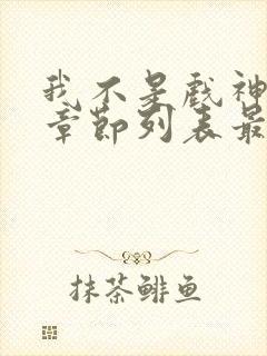 我不是戏神最新章节列表最