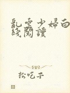 乱云少妇白洁在线阅读