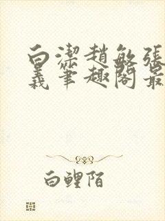 白洁赵敏张倩高义笔趣阁最新封面