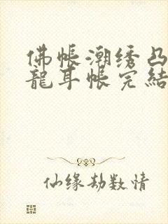 佛帐潮绣凸浮双龙耳帐完结了吗