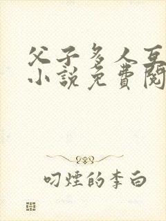 父子多人互攻 小说免费阅读封面