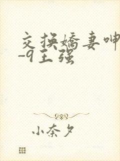 交换娇妻呻吟1-9王强