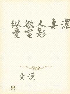 纵欲人妻浓厚a爱电影