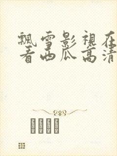 飘雪影视在线观看西瓜高清免费