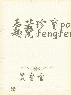 奉若珍宝po笔趣阁fengfeng
